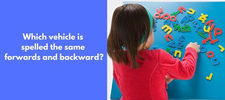 Which vehicle is spelled the same forwards and backward?
